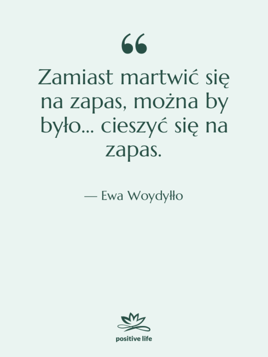 Cytat: Ewa Woydyłło - Zamiast martwić się na zapas,…