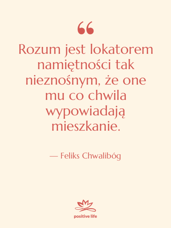 Cytat: Feliks Chwalibóg - Rozum jest lokatorem namiętności tak…
