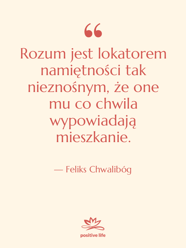 Cytat: Feliks Chwalibóg - Rozum jest lokatorem namiętności tak…