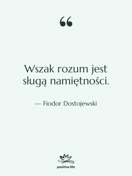 Cytat: Fiodor Dostojewski - Wszak rozum jest sługą namiętności.