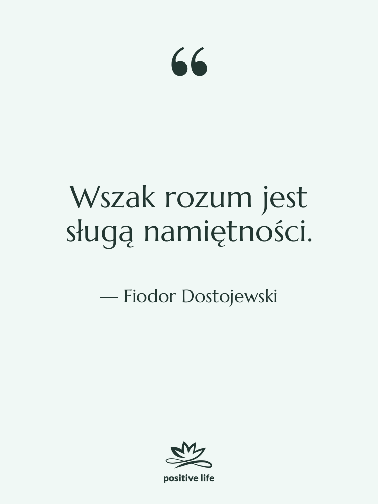 Cytat: Fiodor Dostojewski - Wszak rozum jest sługą namiętności.