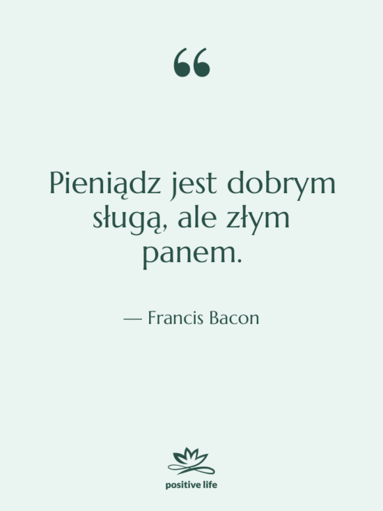 Cytat: Francis Bacon - Pieniądz jest dobrym sługą, ale…