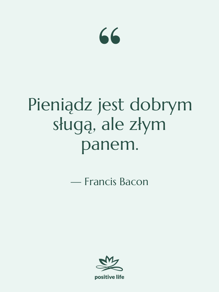 Cytat: Francis Bacon - Pieniądz jest dobrym sługą, ale…