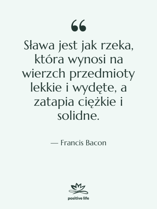 Cytat: Francis Bacon - Sława jest jak rzeka, która…
