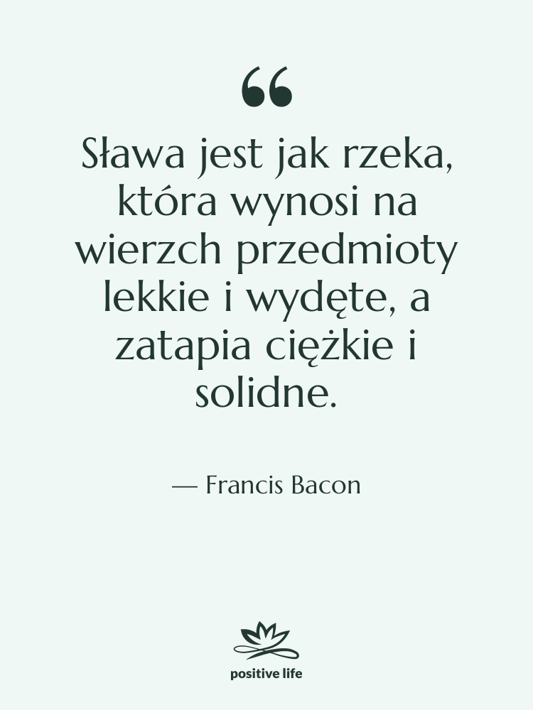 Cytat: Francis Bacon - Sława jest jak rzeka, która…