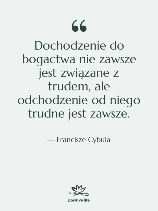 Cytat: Francisze Cybula - Dochodzenie do bogactwa nie zawsze…