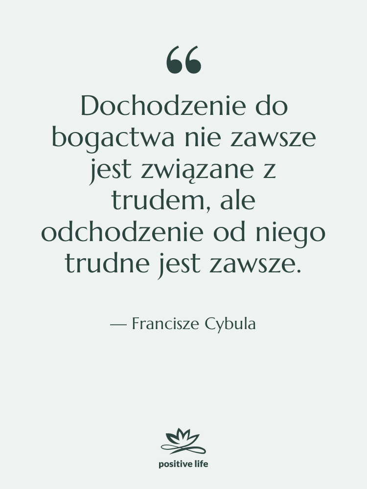 Cytat: Francisze Cybula - Dochodzenie do bogactwa nie zawsze…