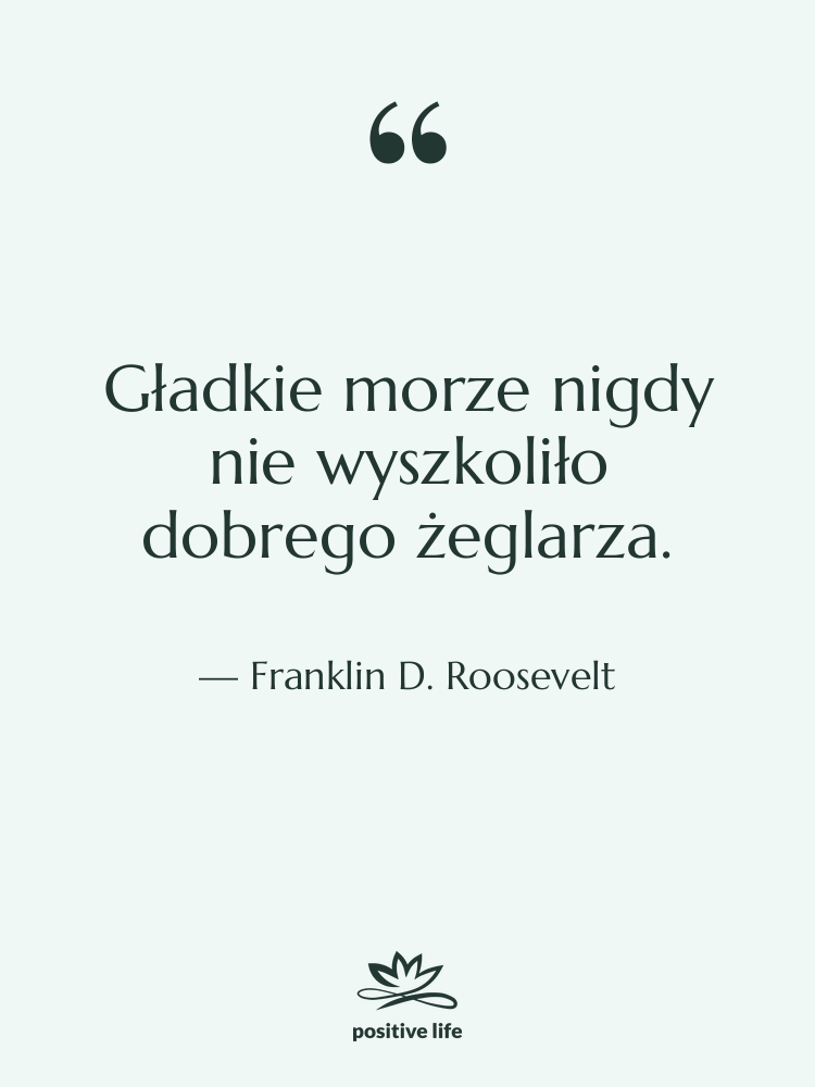 Cytat: Franklin D. Roosevelt - Gładkie morze nigdy nie wyszkoliło…