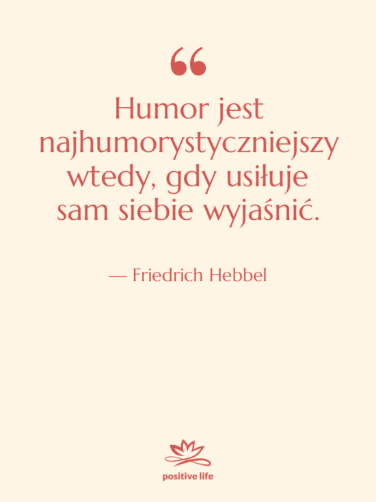 Cytat: Friedrich Hebbel - Humor jest najhumorystyczniejszy wtedy, gdy…
