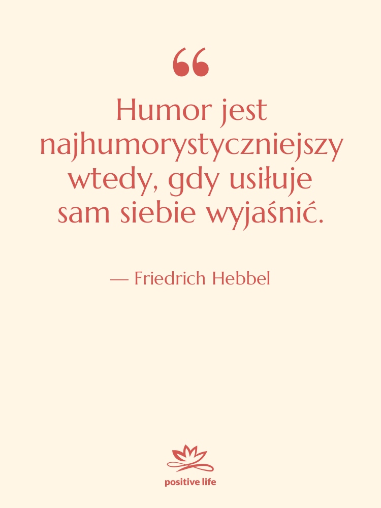 Cytat: Friedrich Hebbel - Humor jest najhumorystyczniejszy wtedy, gdy…
