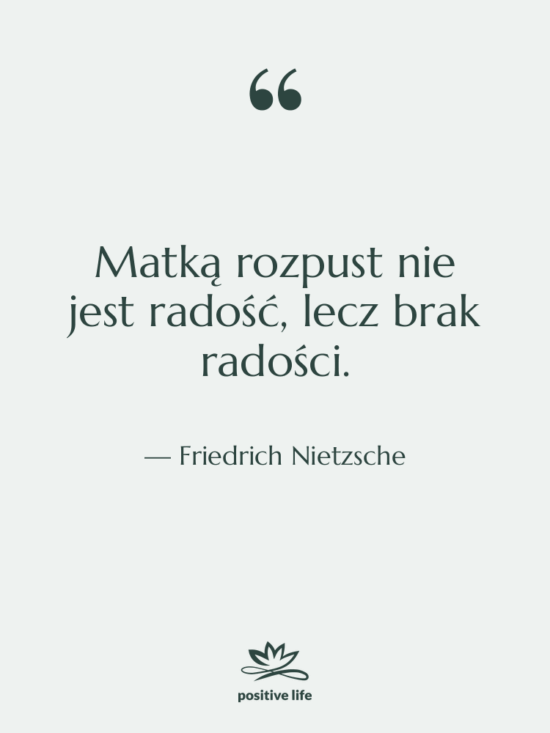 Cytat: Friedrich Nietzsche - Matką rozpust nie jest radość,…