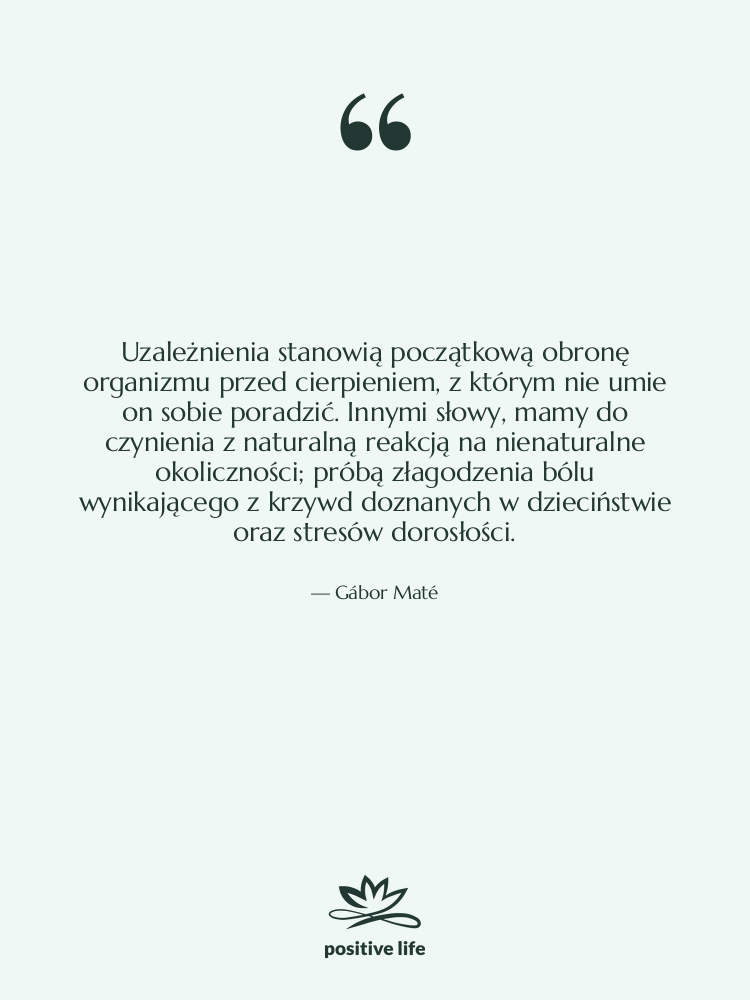 Cytat: Gábor Maté - Uzależnienia stanowią początkową obronę organizmu…