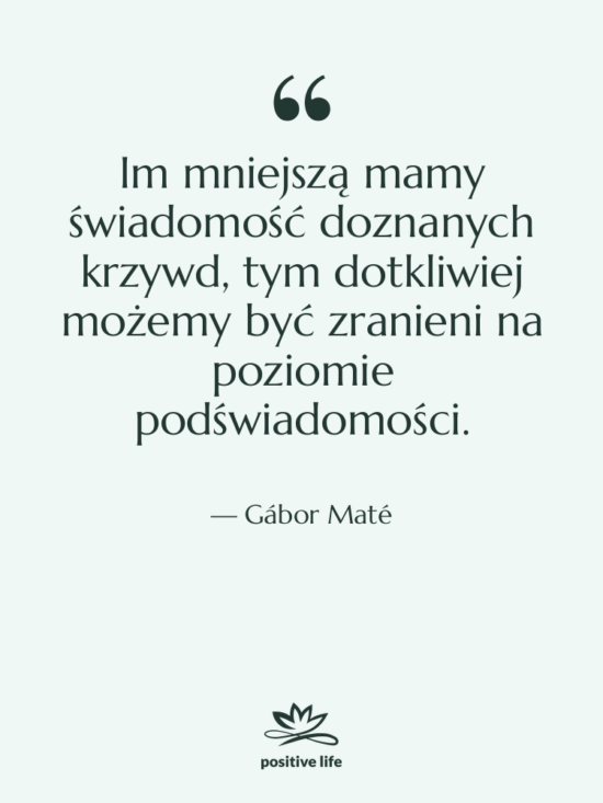 Cytat: Gábor Maté - Im mniejszą mamy świadomość doznanych…