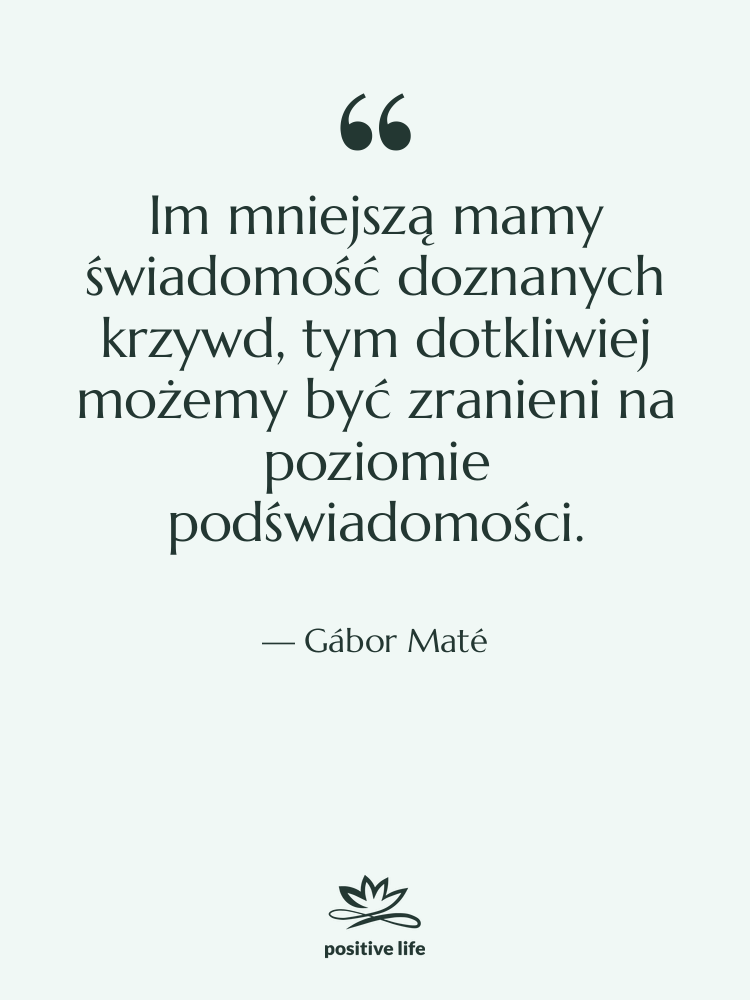 Cytat: Gábor Maté - Im mniejszą mamy świadomość doznanych…