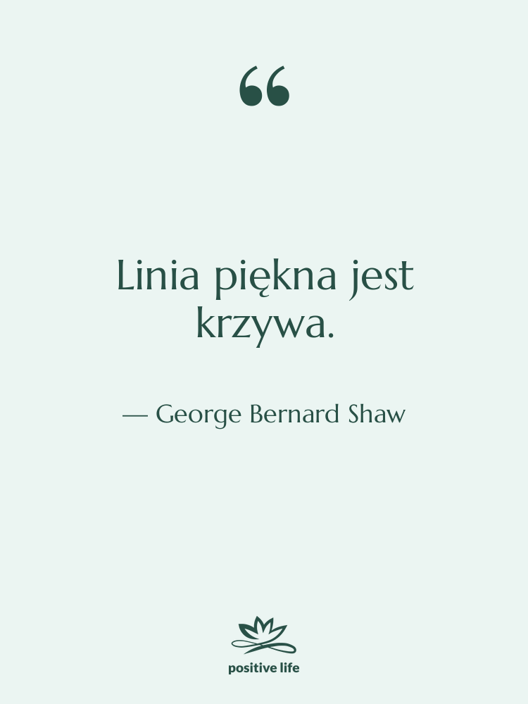 Cytat: George Bernard Shaw - Linia piękna jest krzywa.