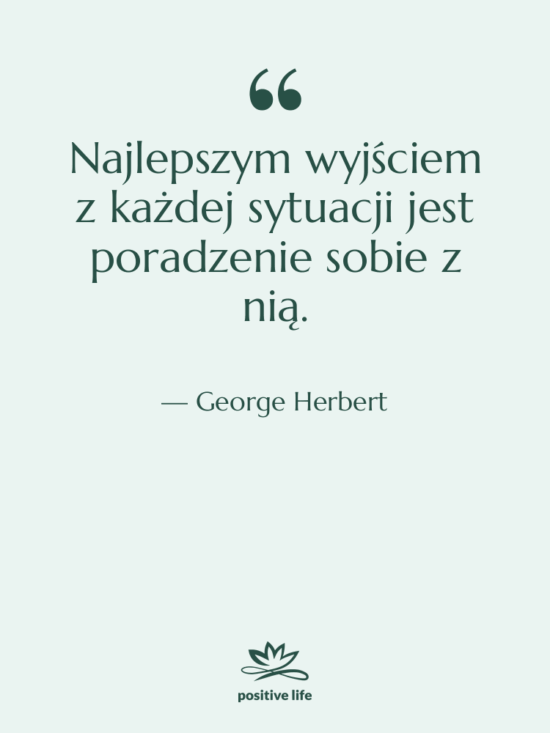Cytat: George Herbert - Najlepszym wyjściem z każdej sytuacji…