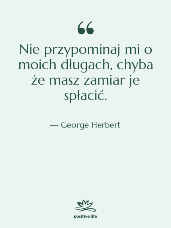 Cytat: George Herbert - Nie przypominaj mi o moich…