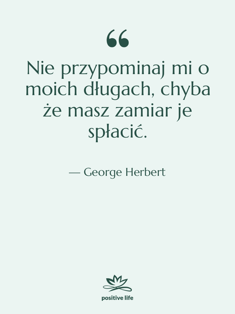 Cytat: George Herbert - Nie przypominaj mi o moich…