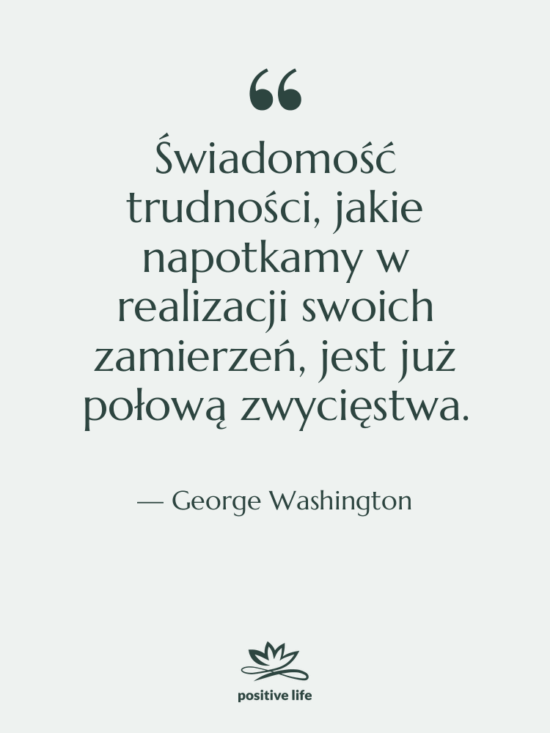 Cytat: George Washington - Świadomość trudności, jakie napotkamy w…