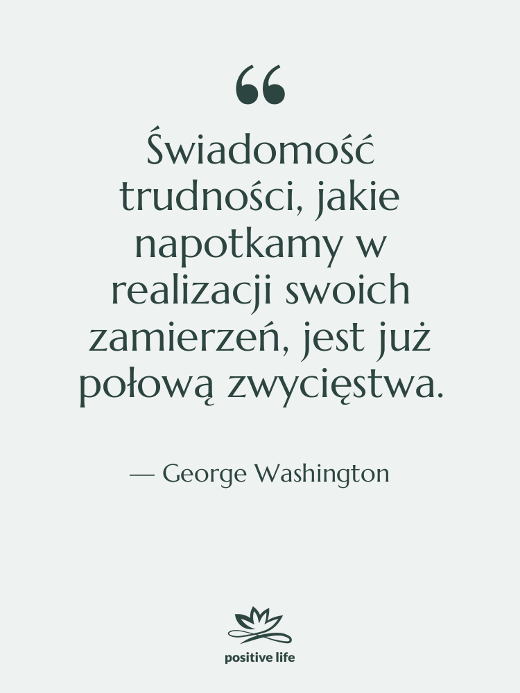 Cytat: George Washington - Świadomość trudności, jakie napotkamy w…