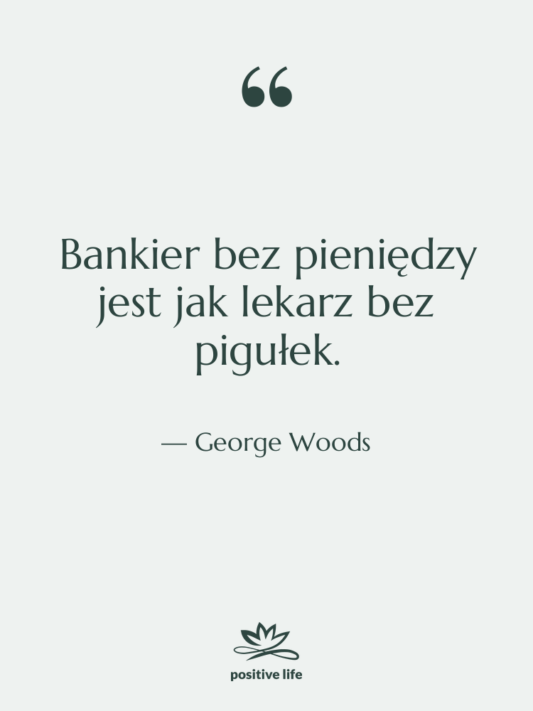 Cytat: George Woods - Bankier bez pieniędzy jest jak…