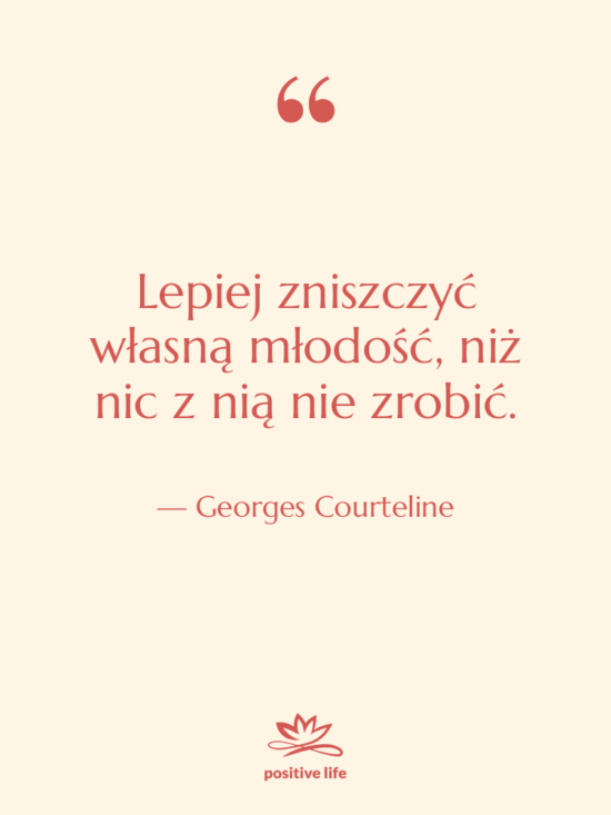 Cytat: Georges Courteline - Lepiej zniszczyć własną młodość, niż…
