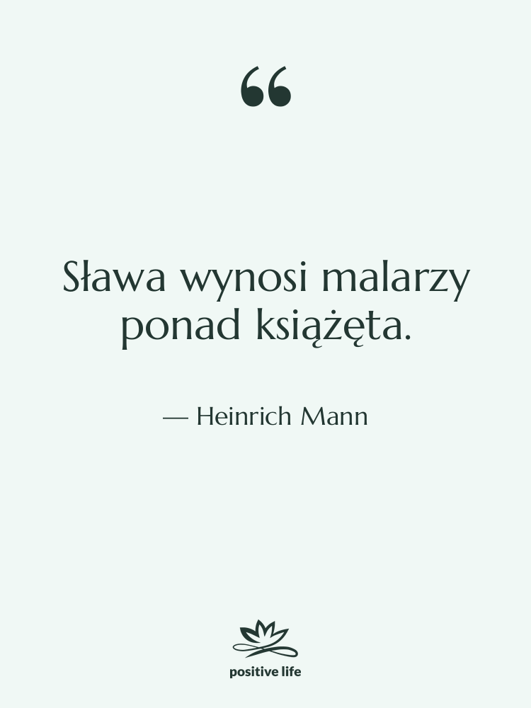 Cytat: Heinrich Mann - Sława wynosi malarzy ponad książęta.