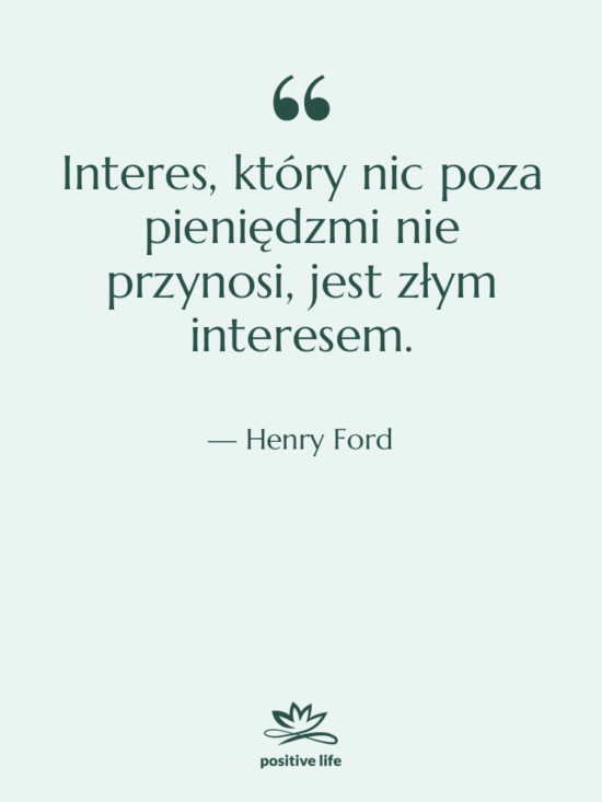 Cytat: Henry Ford - Interes, który nic poza pieniędzmi…