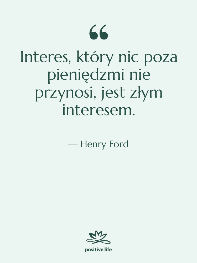 Cytat: Henry Ford - Interes, który nic poza pieniędzmi…