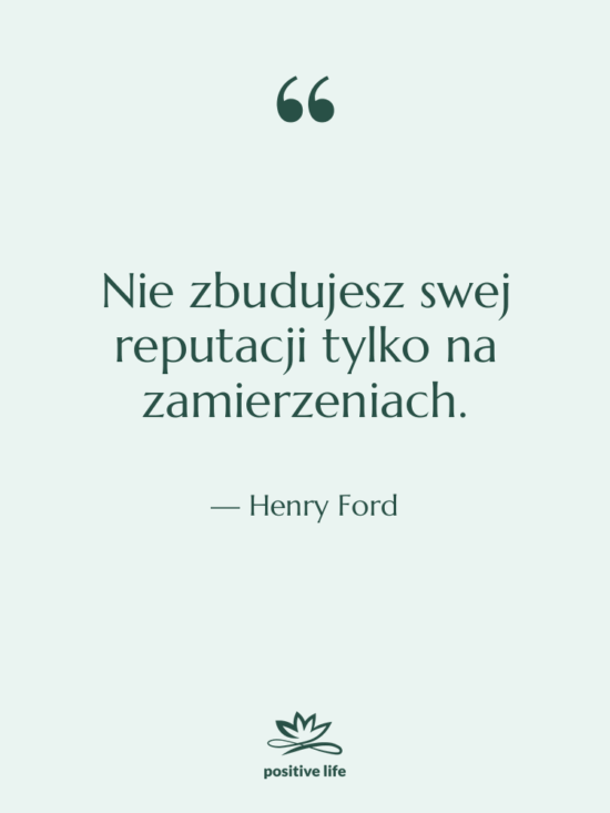 Cytat: Henry Ford - Nie zbudujesz swej reputacji tylko…