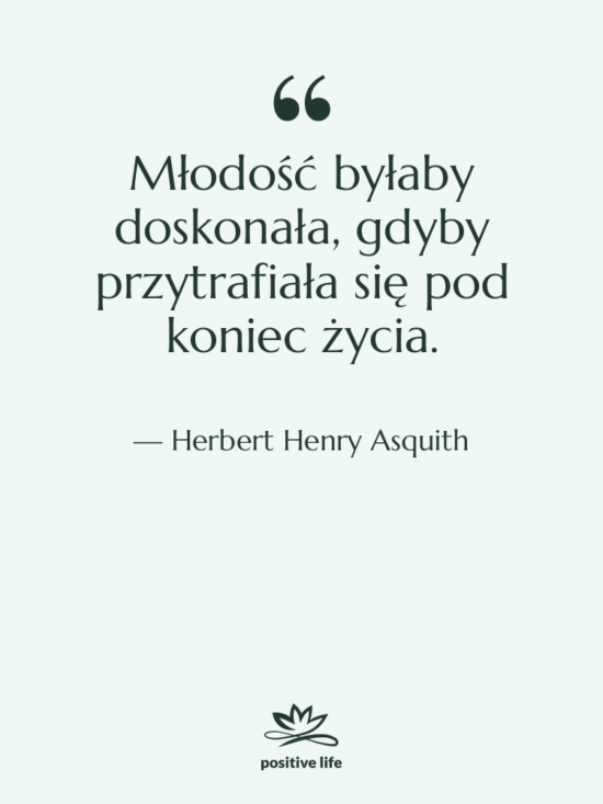 Cytat: Herbert Henry Asquith - Młodość byłaby doskonała, gdyby przytrafiała…