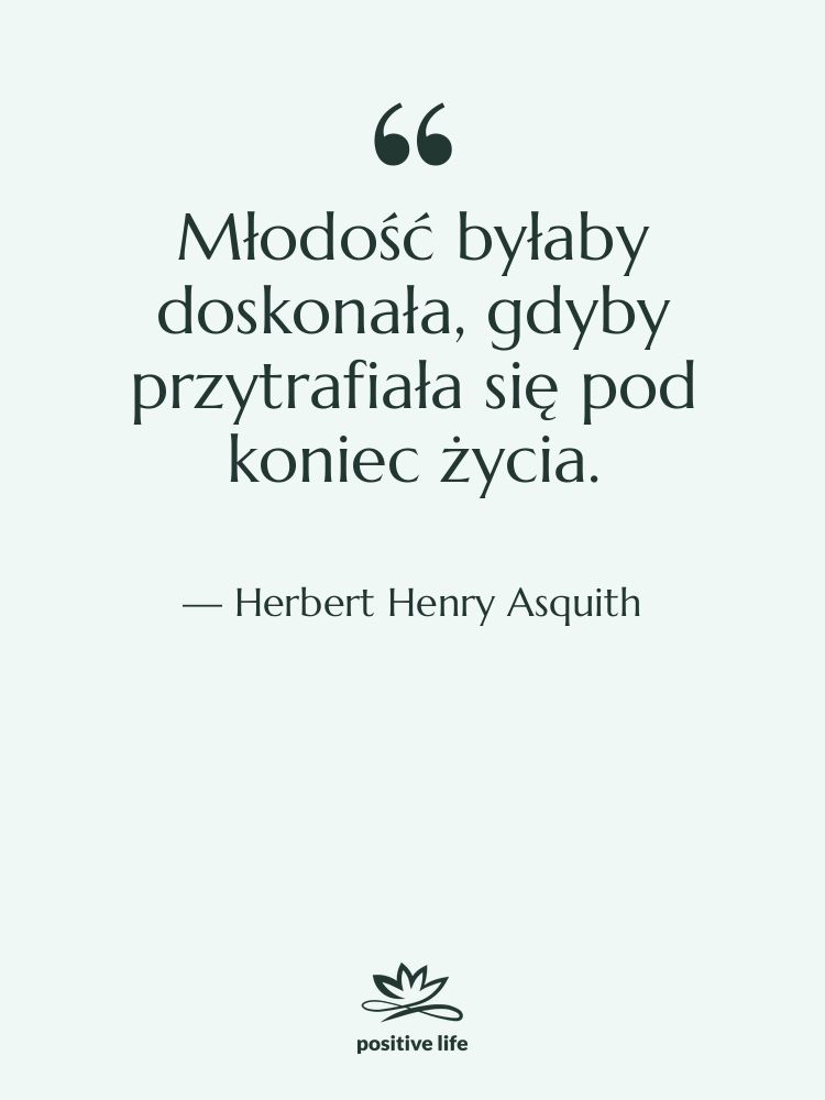 Cytat: Herbert Henry Asquith - Młodość byłaby doskonała, gdyby przytrafiała…