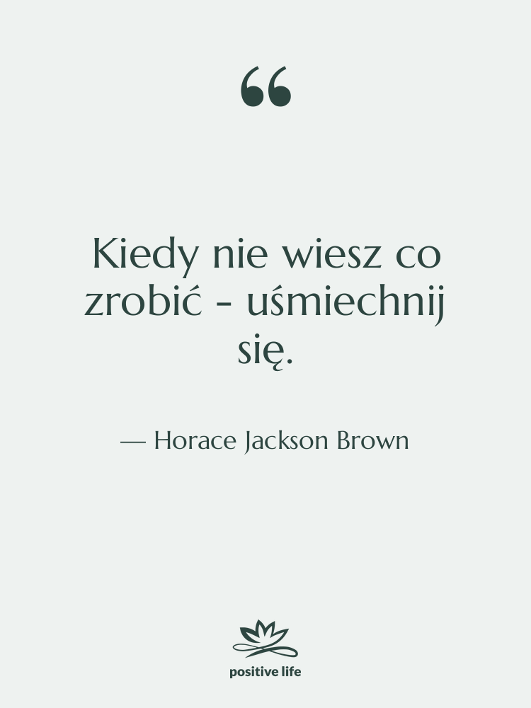 Cytat: Horace Jackson Brown - Kiedy nie wiesz co zrobić…