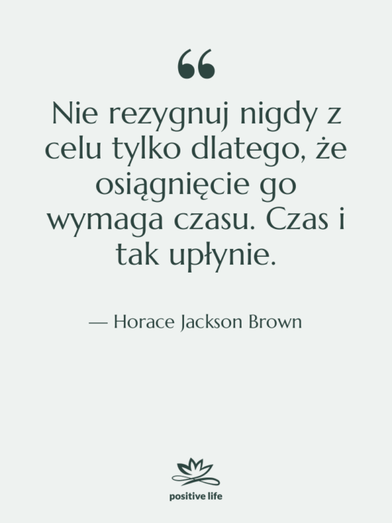 Cytat: Horace Jackson Brown - Nie rezygnuj nigdy z celu…