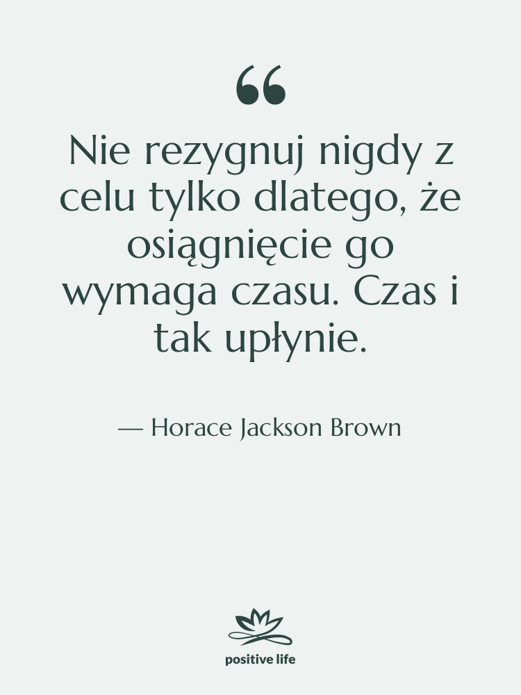 Cytat: Horace Jackson Brown - Nie rezygnuj nigdy z celu…