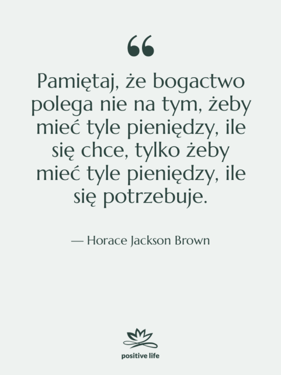 Cytat: Horace Jackson Brown - Pamiętaj, że bogactwo polega nie…