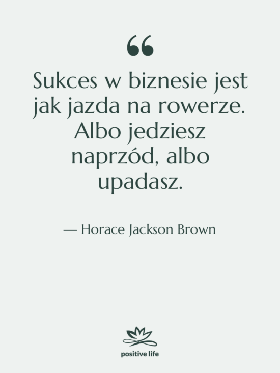 Cytat: Horace Jackson Brown - Sukces w biznesie jest jak…