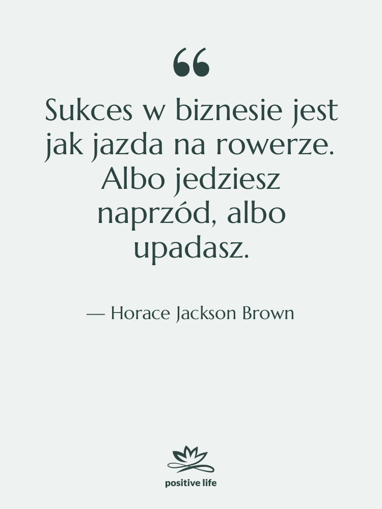 Cytat: Horace Jackson Brown - Sukces w biznesie jest jak…