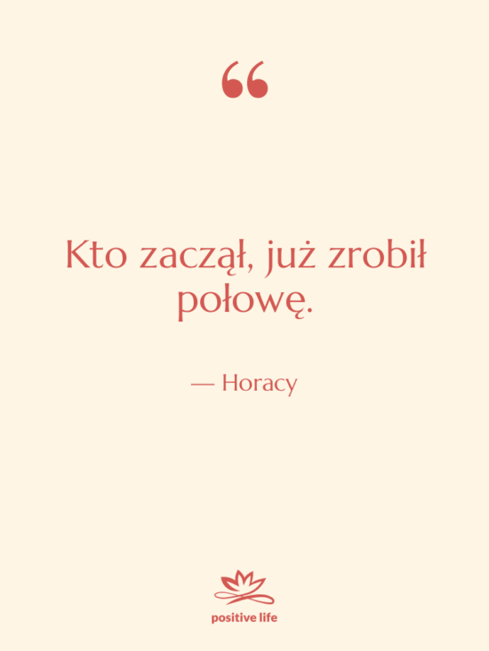Cytat: Horacy - Kto zaczął, już zrobił połowę.