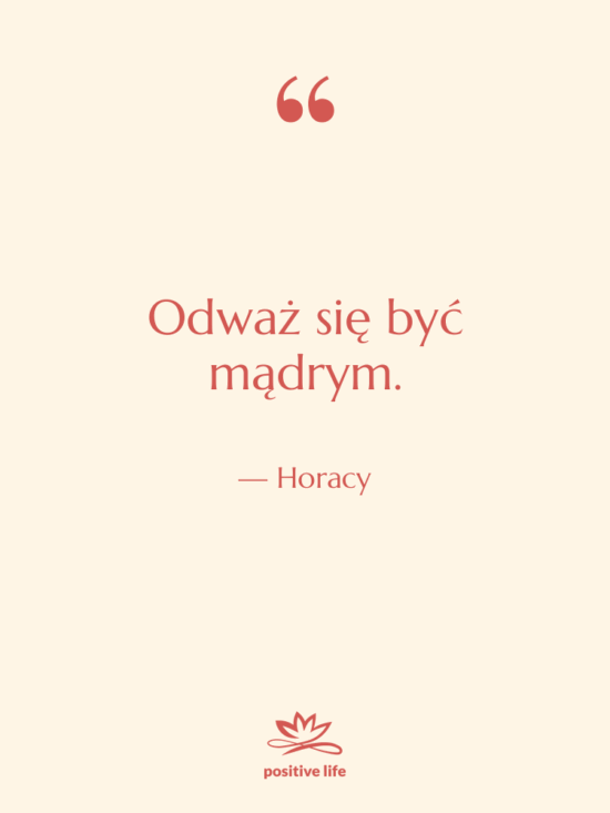 Cytat: Horacy - Odważ się być mądrym.