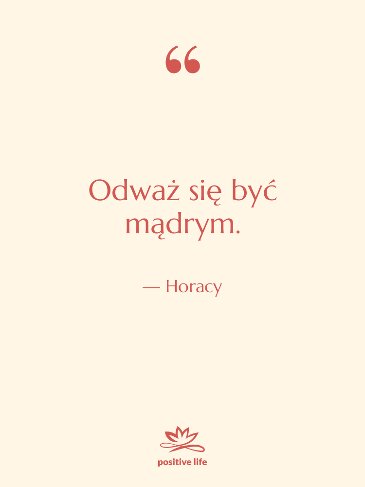 Cytat: Horacy - Odważ się być mądrym.