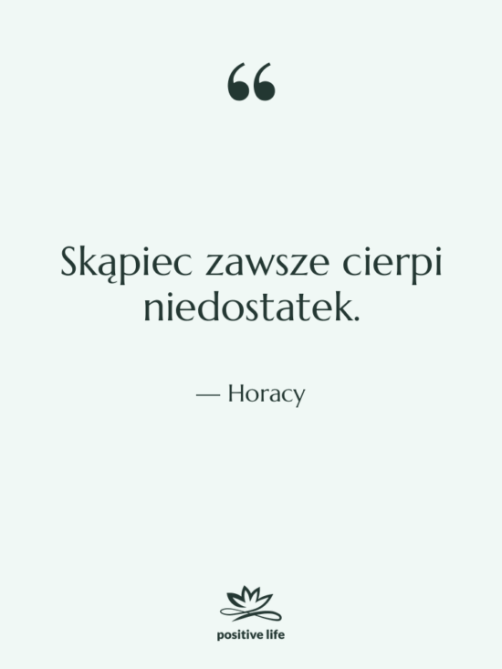 Cytat: Horacy - Skąpiec zawsze cierpi niedostatek.