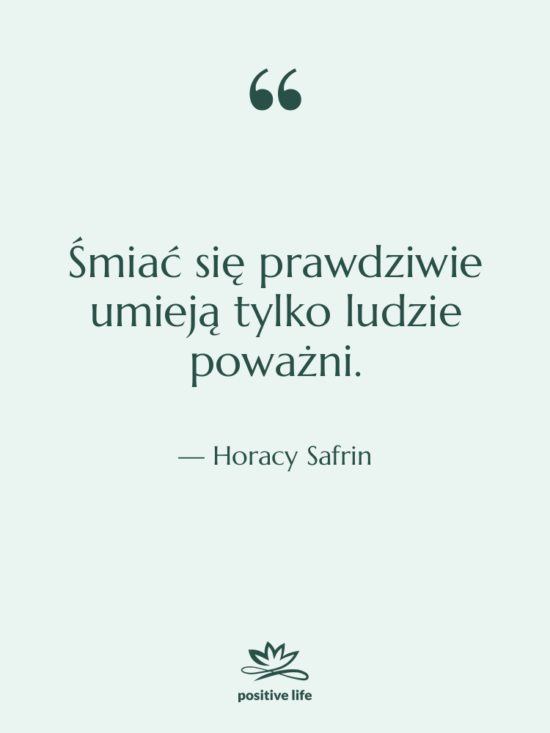 Cytat: Horacy Safrin - Śmiać się prawdziwie umieją tylko…