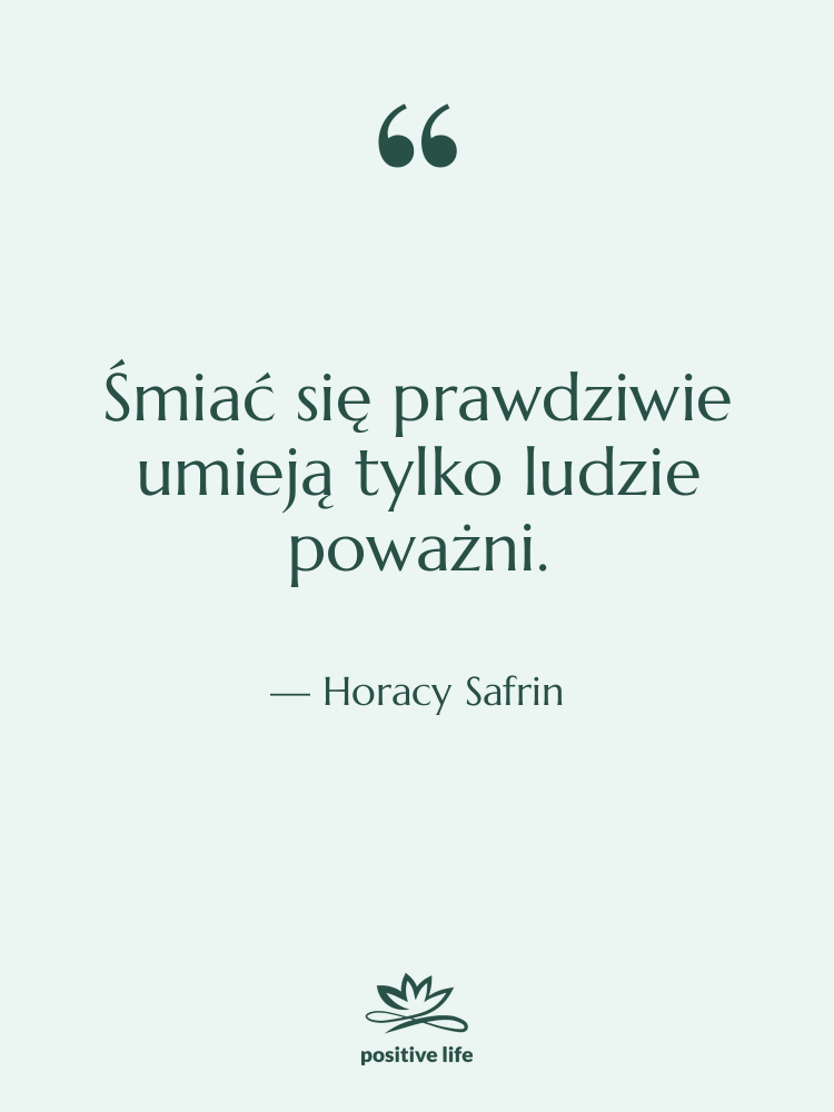 Cytat: Horacy Safrin - Śmiać się prawdziwie umieją tylko…