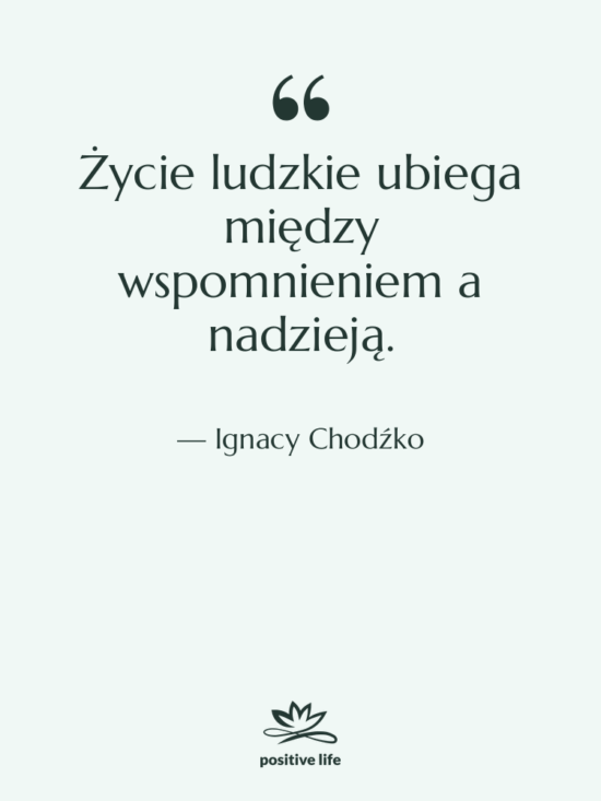 Cytat: Ignacy Chodźko - Życie ludzkie ubiega między wspomnieniem…
