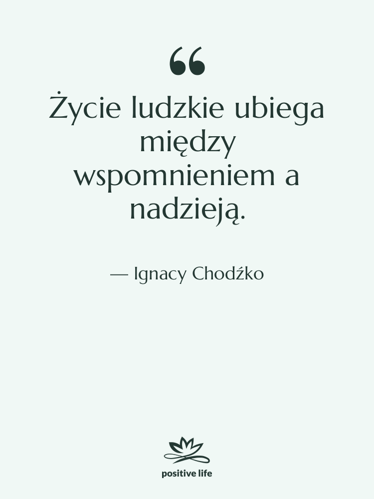 Cytat: Ignacy Chodźko - Życie ludzkie ubiega między wspomnieniem…