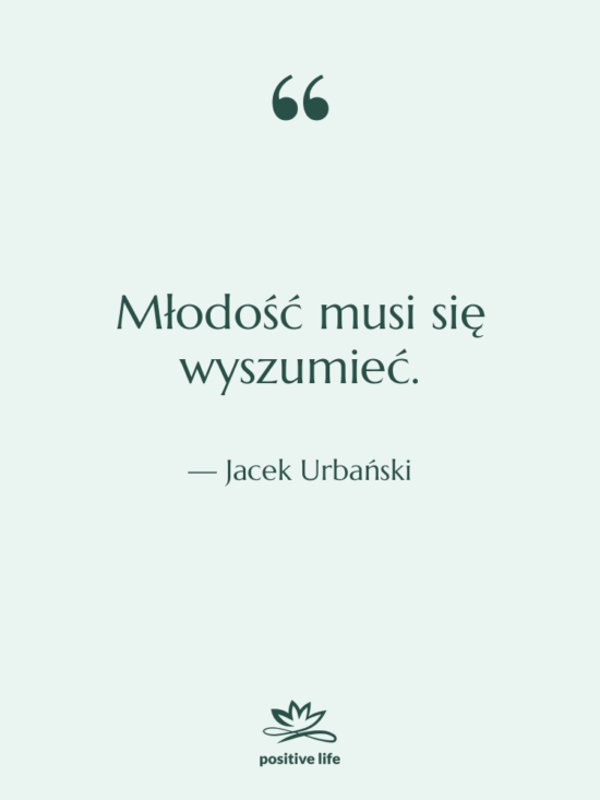 Cytat: Jacek Urbański - Młodość musi się wyszumieć.