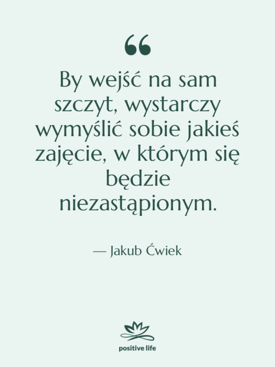 Cytat: Jakub Ćwiek - By wejść na sam szczyt,…