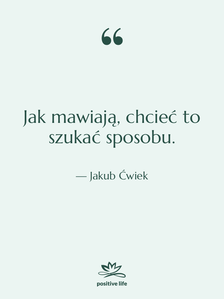 Cytat: Jakub Ćwiek - Jak mawiają, chcieć to szukać…