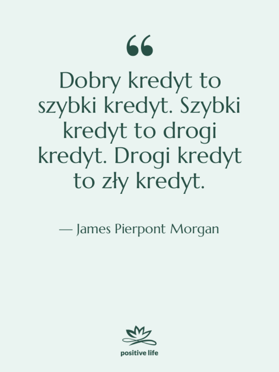 Cytat: James Pierpont Morgan - Dobry kredyt to szybki kredyt.…